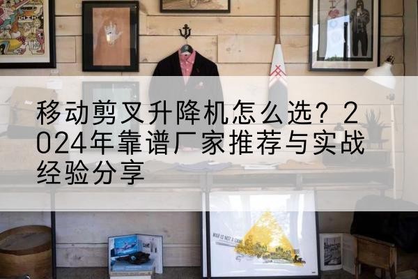 龙江升降平台厂家推荐-移动剪叉升降机怎么选？2024年靠谱厂家推荐与实战经验分享
