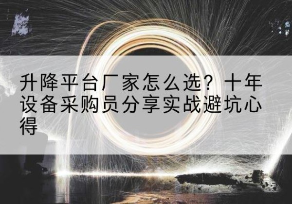 龙江升降平台厂家-怎么选？十年设备采购员分享实战避坑心得